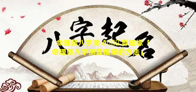 命理师八字测 🐋 算姻缘「命理师八字测算姻缘的方法」